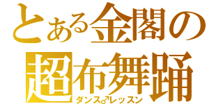 とある金閣の超布舞踊（ダンス♂レッスン）