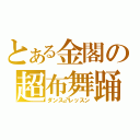 とある金閣の超布舞踊（ダンス♂レッスン）