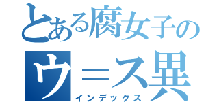 とある腐女子のウ＝ス異本（インデックス）