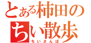 とある柿田のちい散歩（ちいさんぽ）