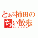 とある柿田のちい散歩（ちいさんぽ）