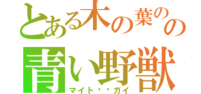 とある木の葉のの青い野獣（マイト⚫︎ガイ）