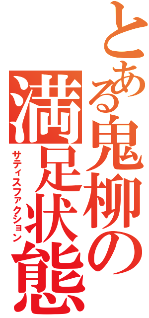 とある鬼柳の満足状態（サティスファクション）