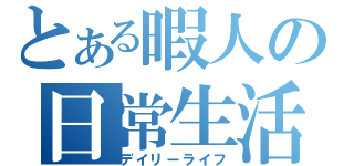 とある暇人の日常生活（デイリーライフ）