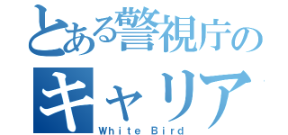 とある警視庁のキャリア組（Ｗｈｉｔｅ Ｂｉｒｄ）