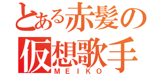 とある赤髪の仮想歌手（ＭＥＩＫＯ）