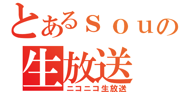 とあるｓｏｕの生放送（ニコニコ生放送）