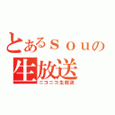 とあるｓｏｕの生放送（ニコニコ生放送）