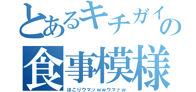 とあるキチガイの食事模様（ほこりウマッｗｗウマァｗ）