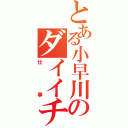 とある小早川のダイイチ（仕事）