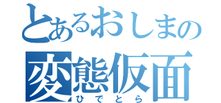 とあるおしまの変態仮面（ひでとら）