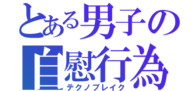 とある男子の自慰行為（テクノブレイク）