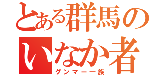 とある群馬のいなか者（グンマー一族）