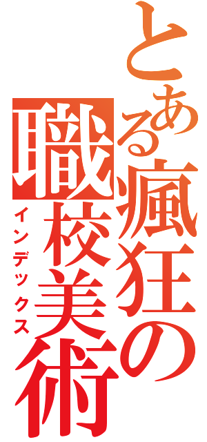 とある瘋狂の職校美術（インデックス）