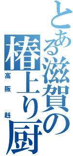 とある滋賀の椿上り厨（高阪　赳）