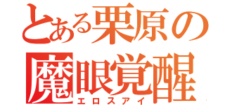 とある栗原の魔眼覚醒（エロスアイ）