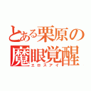 とある栗原の魔眼覚醒（エロスアイ）