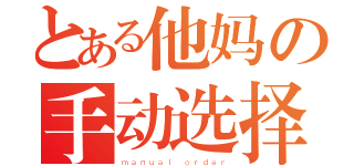 とある他妈の手动选择（ｍａｎｕａｌ ｏｒｄｅｒ）