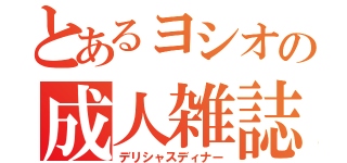 とあるヨシオの成人雑誌（デリシャスディナー）