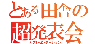 とある田舎の超発表会（プレゼンテーション）