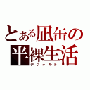 とある凪缶の半裸生活（デフォルト）