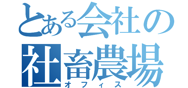 とある会社の社畜農場（オフィス）