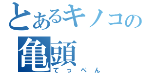 とあるキノコの亀頭（てっぺん）