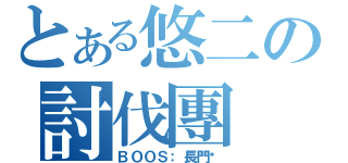 とある悠二の討伐團（ＢＯＯＳ：長門玥）