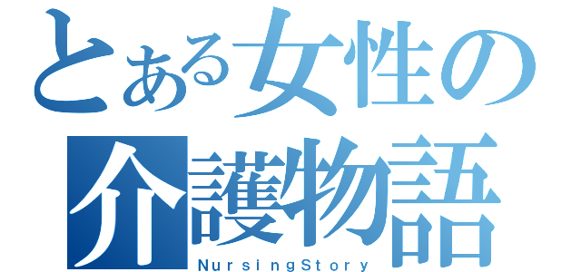 とある女性の介護物語（ＮｕｒｓｉｎｇＳｔｏｒｙ）