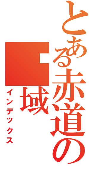 とある赤道の领域（インデックス）