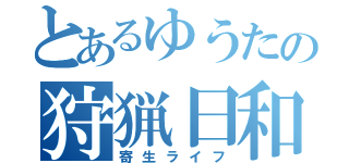 とあるゆうたの狩猟日和（寄生ライフ）