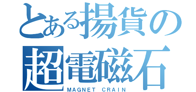 とある揚貨の超電磁石（ＭＡＧＮＥＴ　ＣＲＡＩＮ）