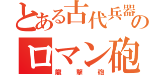 とある古代兵器のロマン砲（龍撃砲）