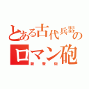 とある古代兵器のロマン砲（龍撃砲）