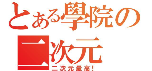 とある學院の二次元（二次元最高！）