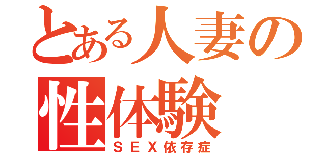 とある人妻の性体験（ＳＥＸ依存症）