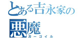 とある吉永家の悪魔（ガーゴイル）