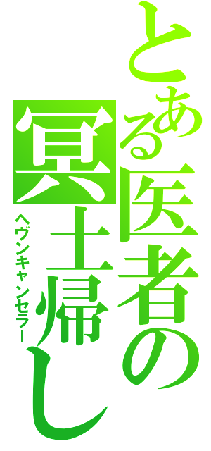 とある医者の冥土帰し（ヘヴンキャンセラー）