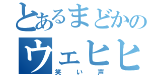 とあるまどかのウェヒヒ（笑い声）