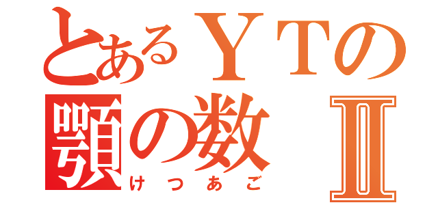 とあるＹＴの顎の数Ⅱ（けつあご）