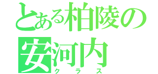 とある柏陵の安河内（クラス）