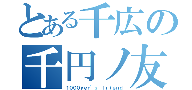 とある千広の千円ノ友（１０００ｙｅｎ\'ｓ　ｆｒｉｅｎｄ）