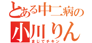 とある中二病の小川りんや（まじでチキン）