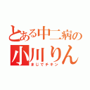 とある中二病の小川りんや（まじでチキン）