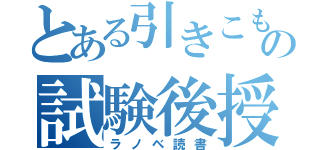 とある引きこもりの試験後授業（ラノベ読書）