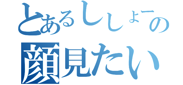 とあるししょーの顔見たい！（）