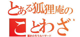 とある狐狸庵のことわざ（驚きのモラルハザード）