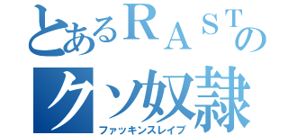 とあるＲＡＳＴのクソ奴隷（ファッキンスレイブ）