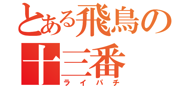 とある飛鳥の十三番（ライパチ）