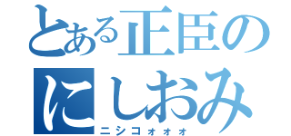 とある正臣のにしおみ（ニシコォォォ）